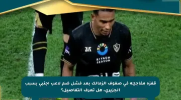 قفزة مفاجئة في صفوف الزمالك بعد فشل ضم لاعب أجنبي بسبب الجزيري، هل تعرف التفاصيل؟